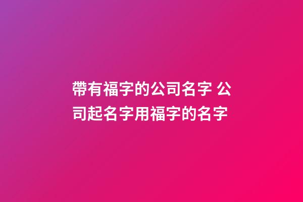 帶有福字的公司名字 公司起名字用福字的名字-第1張-公司起名-玄機派